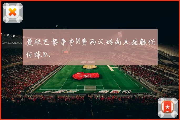 曼联巴黎争夺M费西汉姆尚未接触任何球队
