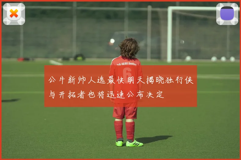 公牛新帅人选最快明天揭晓独行侠与开拓者也将迅速公布决定