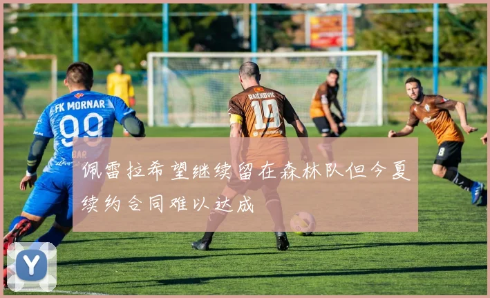佩雷拉希望继续留在森林队但今夏续约合同难以达成