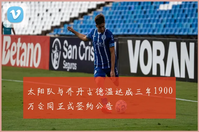 太阳队与乔丹古德温达成三年1900万合同正式签约公告