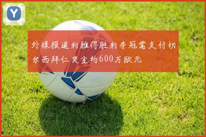 外媒报道利雅得胜利夺冠需支付切尔西拜仁奖金约600万欧元
