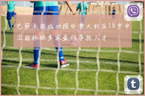 巴萨未能成功报价澳大利亚18岁中卫赫林顿多家豪门争抢人才