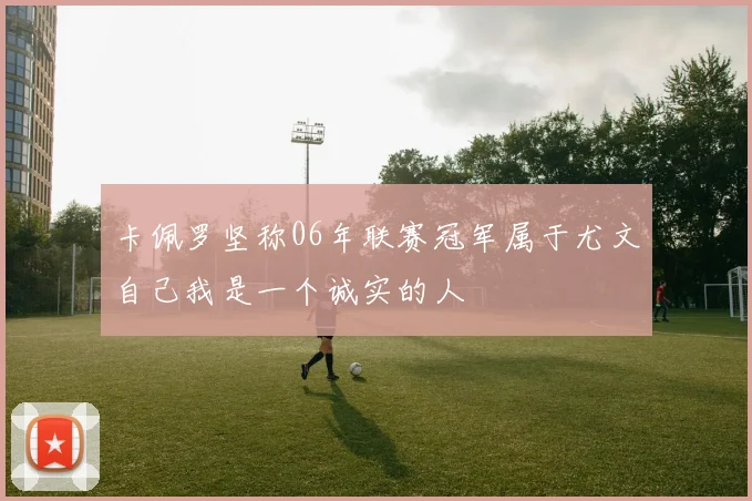 卡佩罗坚称06年联赛冠军属于尤文自己我是一个诚实的人
