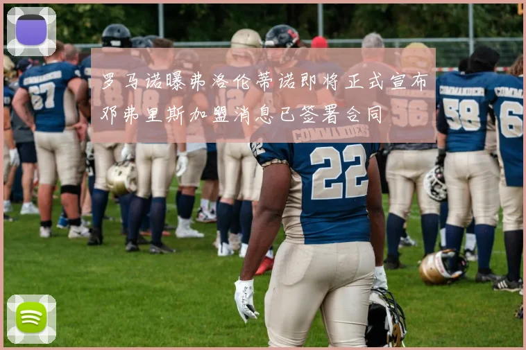 罗马诺曝弗洛伦蒂诺即将正式宣布邓弗里斯加盟消息已签署合同