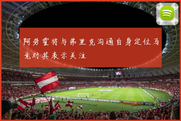 阿劳霍将与弗里克沟通自身定位马竞对其表示关注