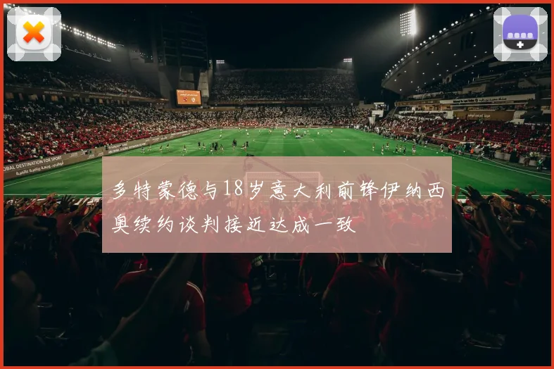 多特蒙德与18岁意大利前锋伊纳西奥续约谈判接近达成一致