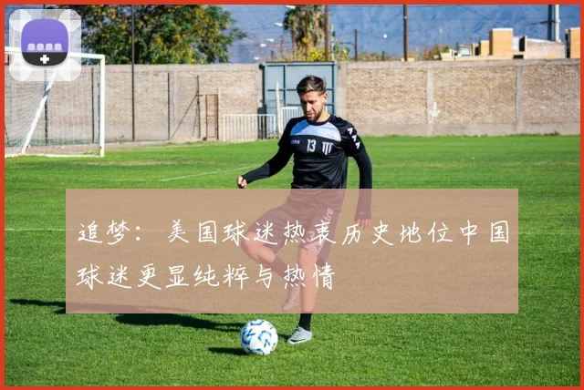追梦：美国球迷热衷历史地位中国球迷更显纯粹与热情
