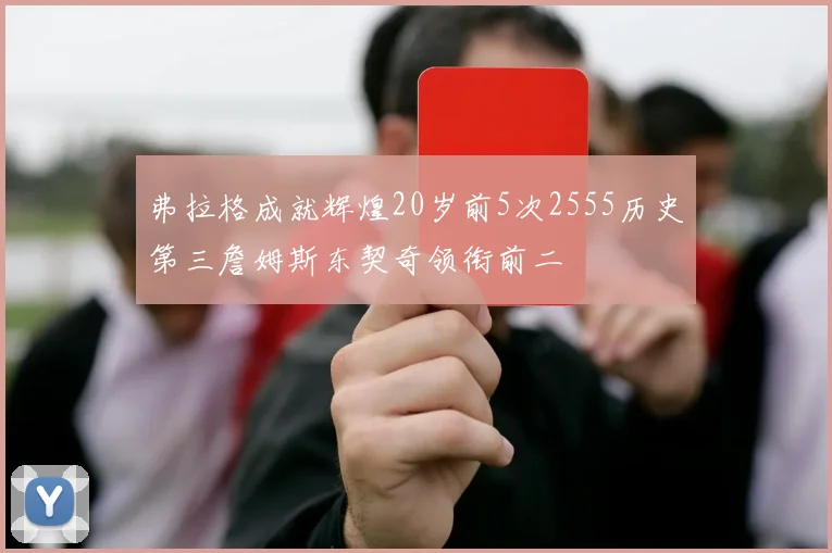 弗拉格成就辉煌20岁前5次2555历史第三詹姆斯东契奇领衔前二
