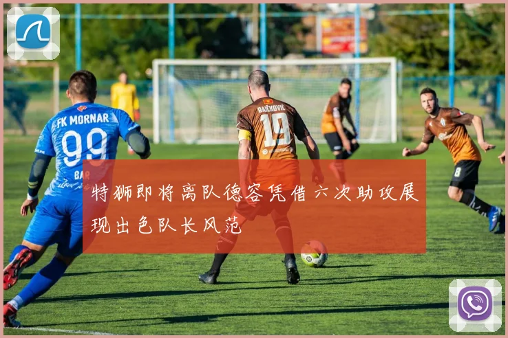 特狮即将离队德容凭借六次助攻展现出色队长风范