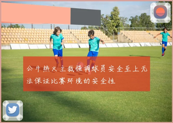 公牛热火主裁强调球员安全至上无法保证比赛环境的安全性