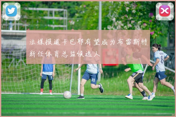 法媒报道卡巴耶有望成为布雷斯特新任体育总监候选人