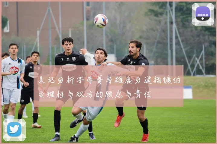 美记分析字母哥与雄鹿分道扬镳的合理性与双方的顾虑与责任